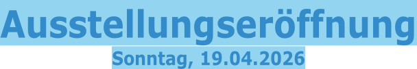 Ausstellungseröffnung Sonntag, 19.04.2026